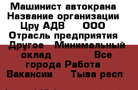 Машинист автокрана › Название организации ­ Цру АДВ777, ООО › Отрасль предприятия ­ Другое › Минимальный оклад ­ 55 000 - Все города Работа » Вакансии   . Тыва респ.